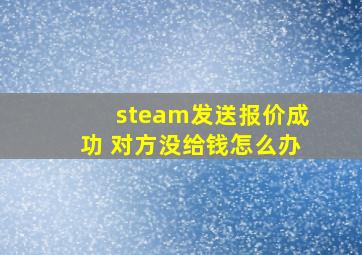 steam发送报价成功 对方没给钱怎么办